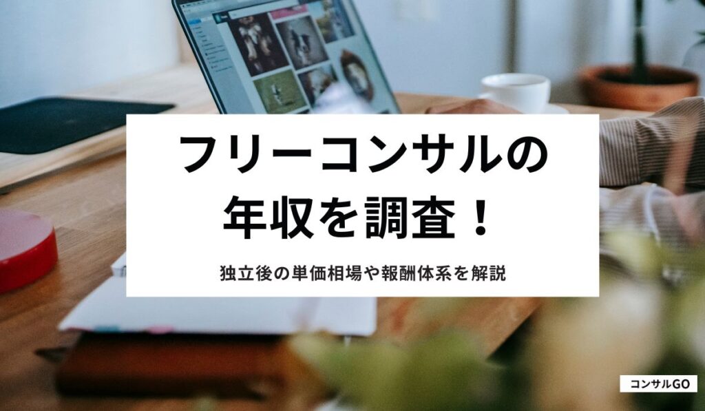 フリーコンサルの年収を調査！独立後の単価相場や報酬体系を解説